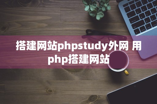 搭建网站phpstudy外网 用php搭建网站