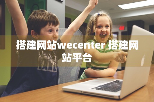 搭建网站wecenter 搭建网站平台