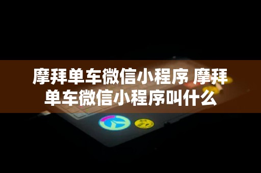 摩拜单车微信小程序 摩拜单车微信小程序叫什么