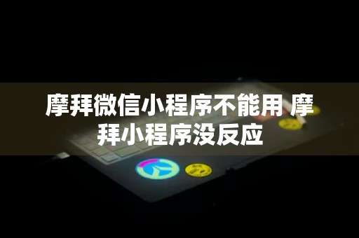 摩拜微信小程序不能用 摩拜小程序没反应