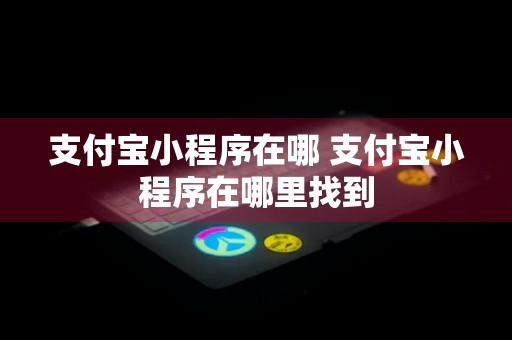 支付宝小程序在哪 支付宝小程序在哪里找到