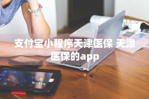 支付宝小程序天津医保 天津医保的app