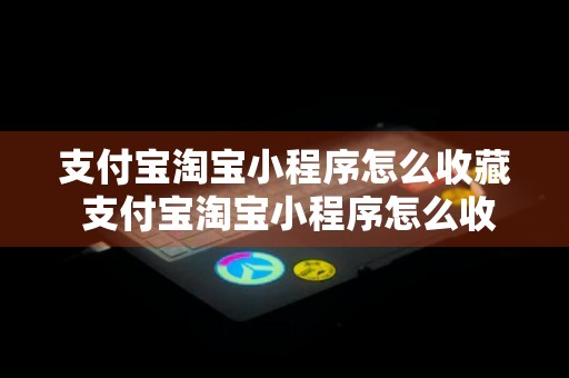 支付宝淘宝小程序怎么收藏 支付宝淘宝小程序怎么收藏不了