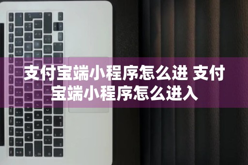 支付宝端小程序怎么进 支付宝端小程序怎么进入