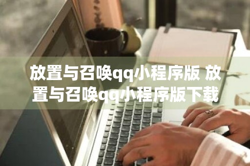 放置与召唤qq小程序版 放置与召唤qq小程序版下载