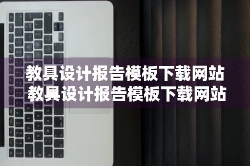 教具设计报告模板下载网站 教具设计报告模板下载网站有哪些