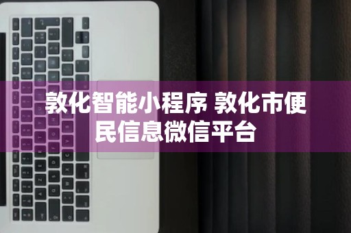 敦化智能小程序 敦化市便民信息微信平台