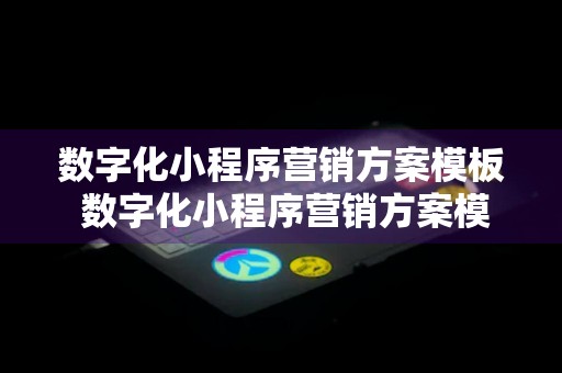 数字化小程序营销方案模板 数字化小程序营销方案模板下载