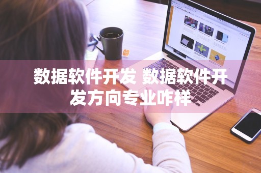 数据软件开发 数据软件开发方向专业咋样