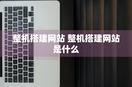 整机搭建网站 整机搭建网站是什么