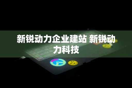 新锐动力企业建站 新锐动力科技