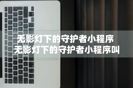 无影灯下的守护者小程序 无影灯下的守护者小程序叫什么