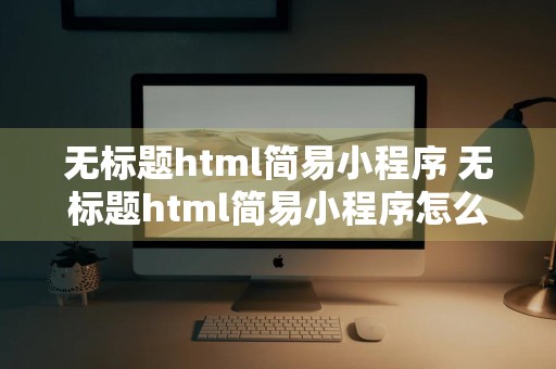 无标题html简易小程序 无标题html简易小程序怎么弄