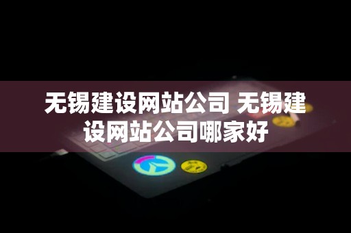 无锡建设网站公司 无锡建设网站公司哪家好