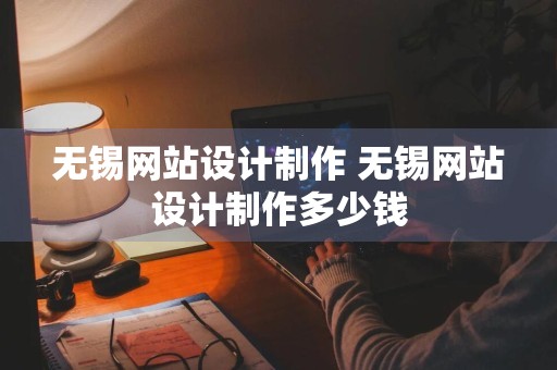 无锡网站设计制作 无锡网站设计制作多少钱