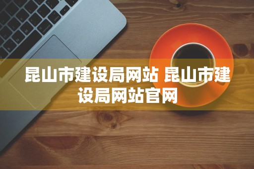 昆山市建设局网站 昆山市建设局网站官网