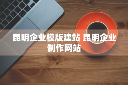 昆明企业模版建站 昆明企业制作网站