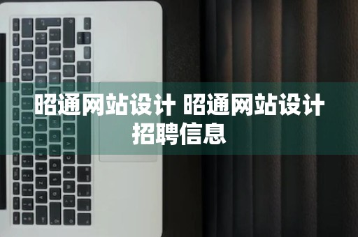 昭通网站设计 昭通网站设计招聘信息