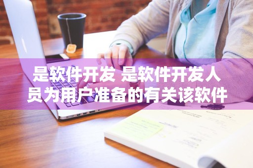 是软件开发 是软件开发人员为用户准备的有关该软件使用