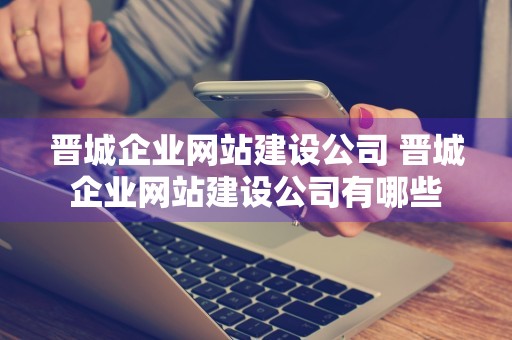 晋城企业网站建设公司 晋城企业网站建设公司有哪些