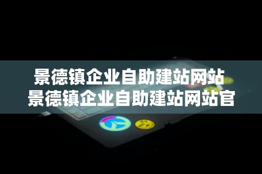 景德镇企业自助建站网站 景德镇企业自助建站网站官网