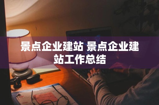 景点企业建站 景点企业建站工作总结