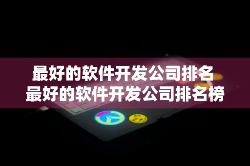 最好的软件开发公司排名 最好的软件开发公司排名榜