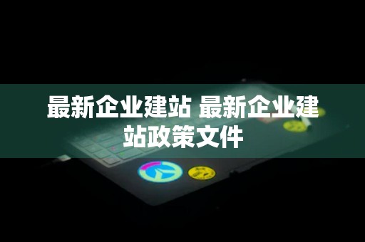 最新企业建站 最新企业建站政策文件