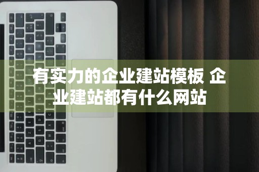 有实力的企业建站模板 企业建站都有什么网站