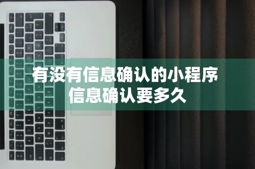 有没有信息确认的小程序 信息确认要多久