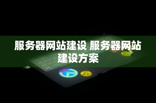 服务器网站建设 服务器网站建设方案