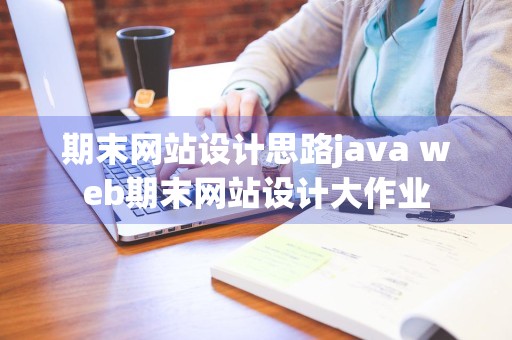 期末网站设计思路java web期末网站设计大作业