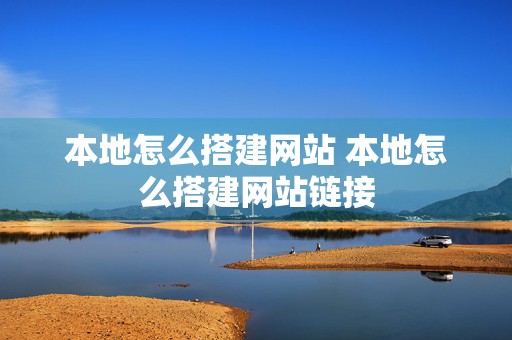 本地怎么搭建网站 本地怎么搭建网站链接