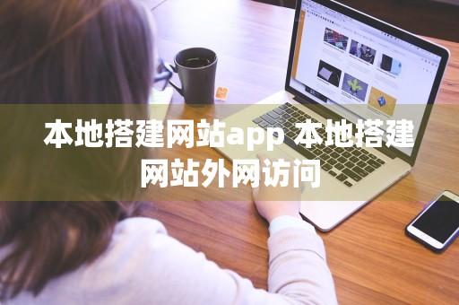 本地搭建网站app 本地搭建网站外网访问