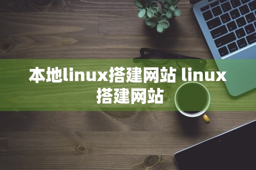 本地linux搭建网站 linux 搭建网站