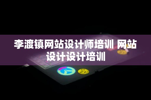 李渡镇网站设计师培训 网站设计设计培训