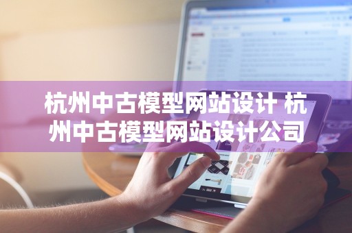 杭州中古模型网站设计 杭州中古模型网站设计公司