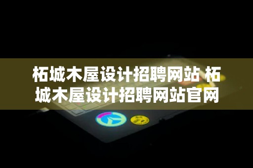 柘城木屋设计招聘网站 柘城木屋设计招聘网站官网