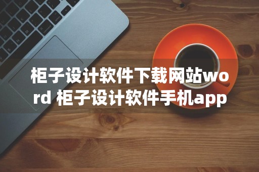 柜子设计软件下载网站word 柜子设计软件手机app