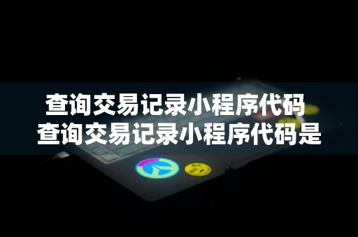 查询交易记录小程序代码 查询交易记录小程序代码是多少