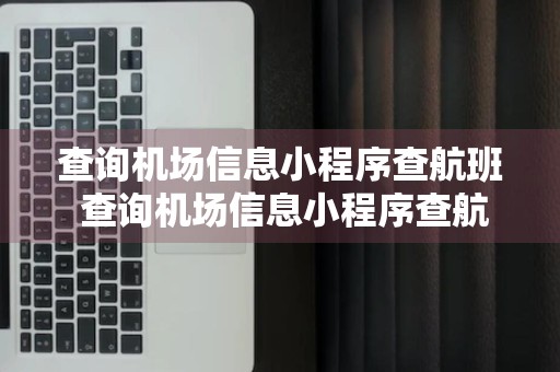 查询机场信息小程序查航班 查询机场信息小程序查航班号