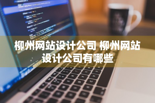 柳州网站设计公司 柳州网站设计公司有哪些