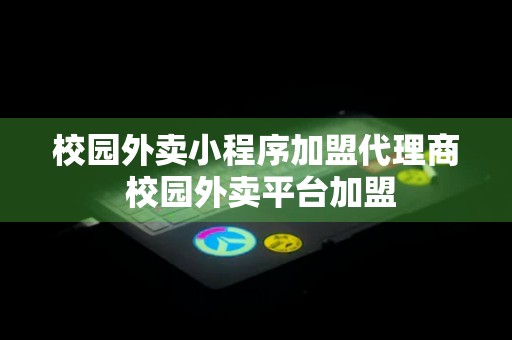 校园外卖小程序加盟代理商 校园外卖平台加盟