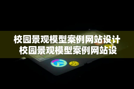 校园景观模型案例网站设计 校园景观模型案例网站设计论文