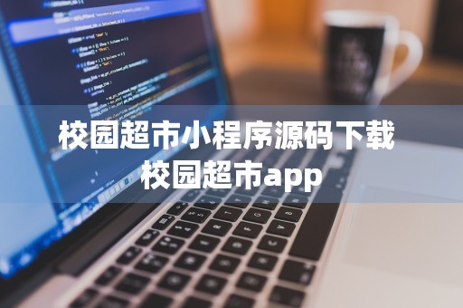 校园超市小程序源码下载 校园超市app