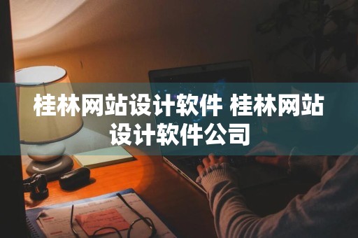 桂林网站设计软件 桂林网站设计软件公司