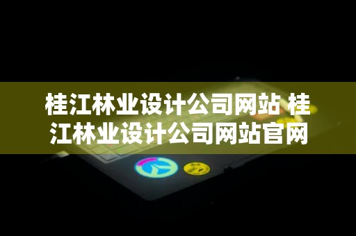 桂江林业设计公司网站 桂江林业设计公司网站官网