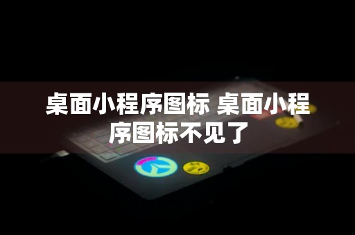 桌面小程序图标 桌面小程序图标不见了