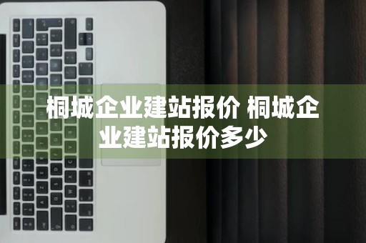 桐城企业建站报价 桐城企业建站报价多少