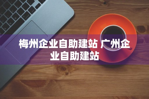 梅州企业自助建站 广州企业自助建站